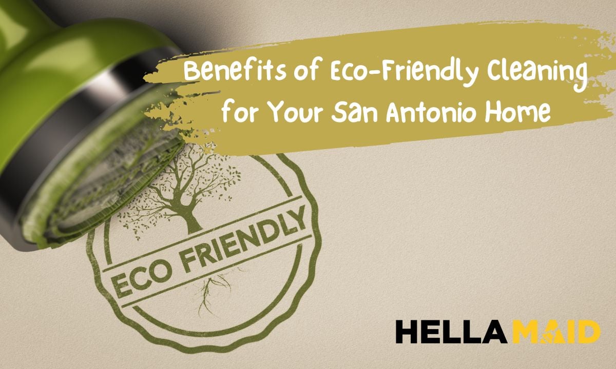 Benefits of Eco-Friendly Cleaning for Your San Antonio Home